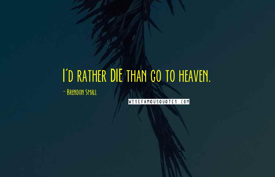 Brendon Small Quotes: I'd rather DIE than go to heaven.