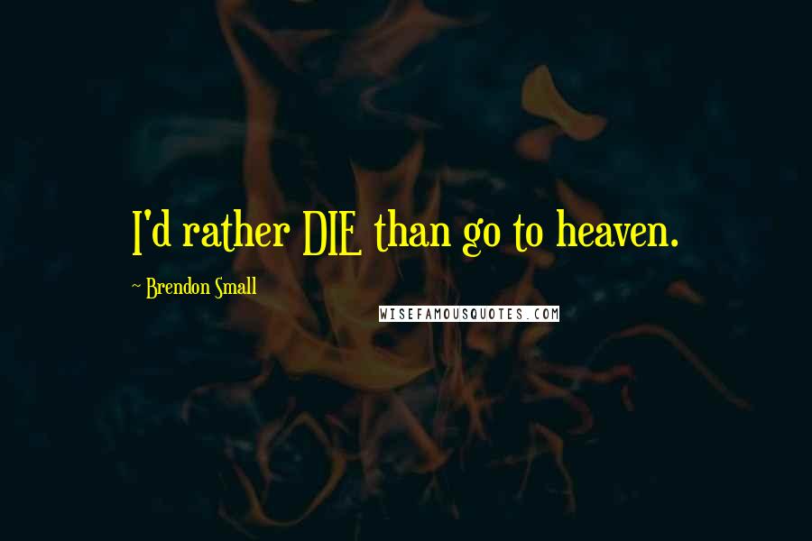 Brendon Small Quotes: I'd rather DIE than go to heaven.