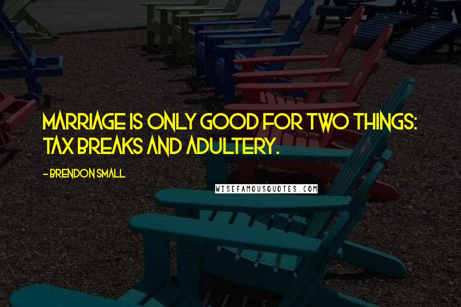 Brendon Small Quotes: Marriage is only good for two things: tax breaks and adultery.