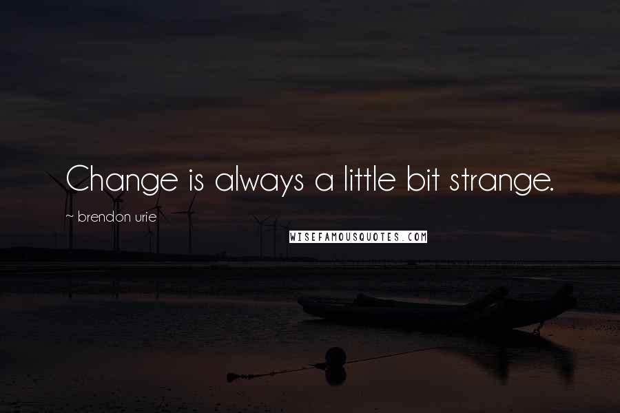 Brendon Urie Quotes: Change is always a little bit strange.