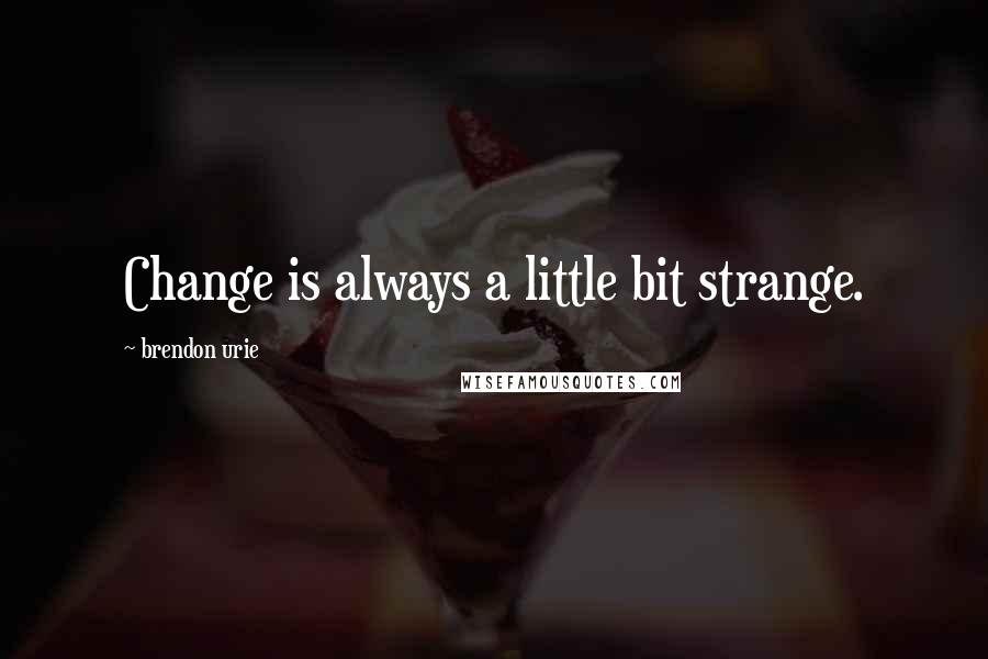Brendon Urie Quotes: Change is always a little bit strange.