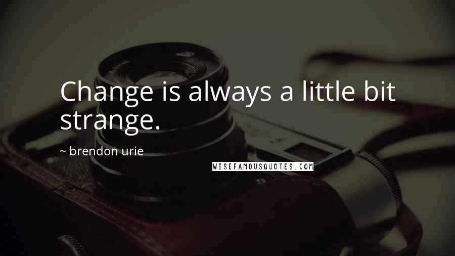 Brendon Urie Quotes: Change is always a little bit strange.