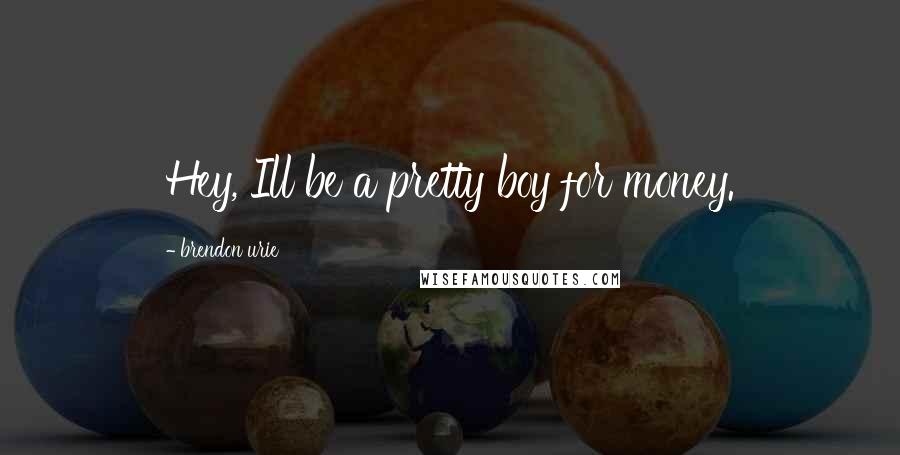 Brendon Urie Quotes: Hey, Ill be a pretty boy for money.