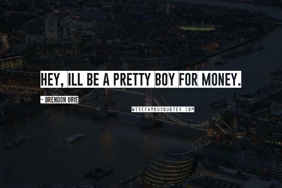 Brendon Urie Quotes: Hey, Ill be a pretty boy for money.