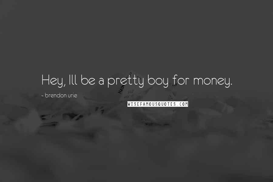 Brendon Urie Quotes: Hey, Ill be a pretty boy for money.