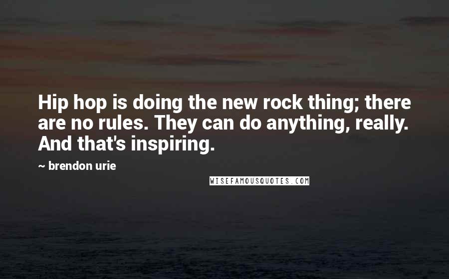 Brendon Urie Quotes: Hip hop is doing the new rock thing; there are no rules. They can do anything, really. And that's inspiring.