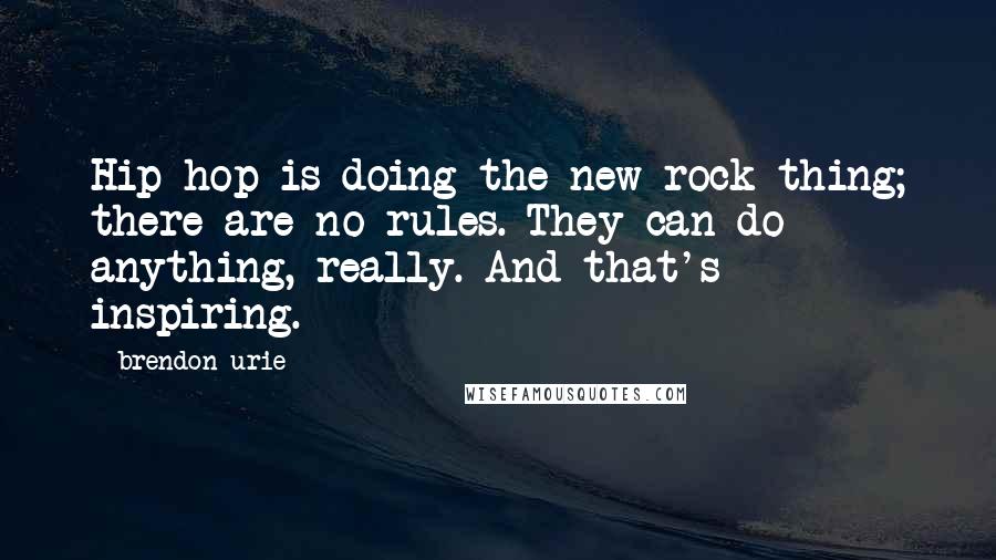 Brendon Urie Quotes: Hip hop is doing the new rock thing; there are no rules. They can do anything, really. And that's inspiring.