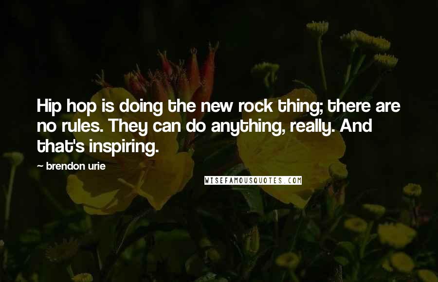 Brendon Urie Quotes: Hip hop is doing the new rock thing; there are no rules. They can do anything, really. And that's inspiring.