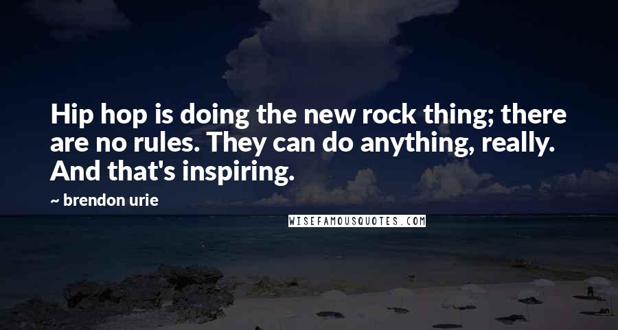 Brendon Urie Quotes: Hip hop is doing the new rock thing; there are no rules. They can do anything, really. And that's inspiring.