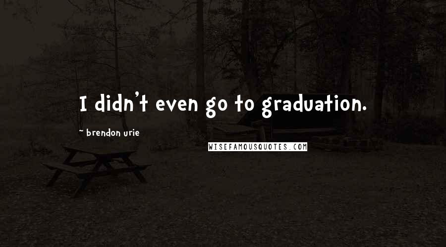 Brendon Urie Quotes: I didn't even go to graduation.