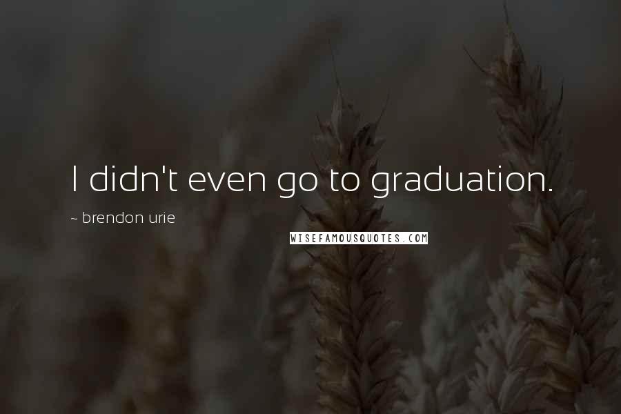 Brendon Urie Quotes: I didn't even go to graduation.