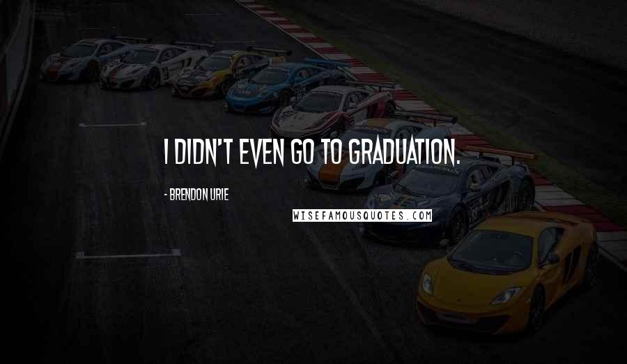 Brendon Urie Quotes: I didn't even go to graduation.