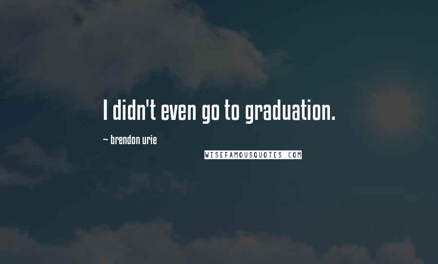 Brendon Urie Quotes: I didn't even go to graduation.