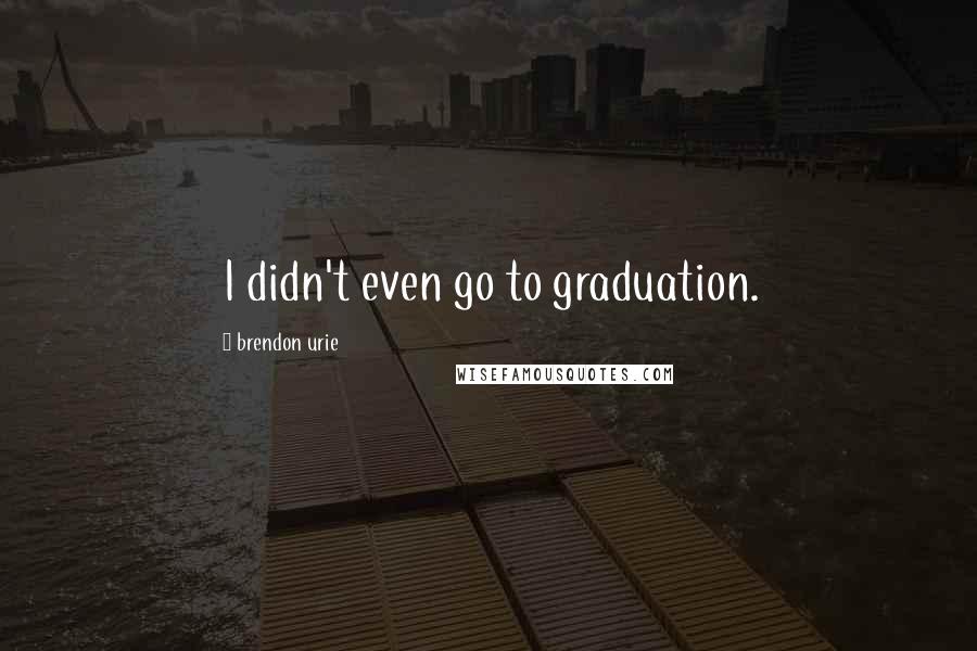 Brendon Urie Quotes: I didn't even go to graduation.