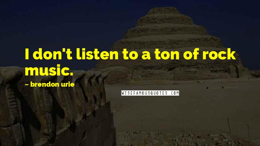 Brendon Urie Quotes: I don't listen to a ton of rock music.
