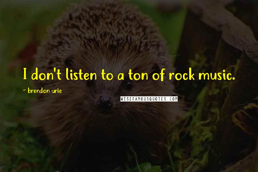 Brendon Urie Quotes: I don't listen to a ton of rock music.