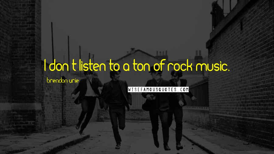 Brendon Urie Quotes: I don't listen to a ton of rock music.