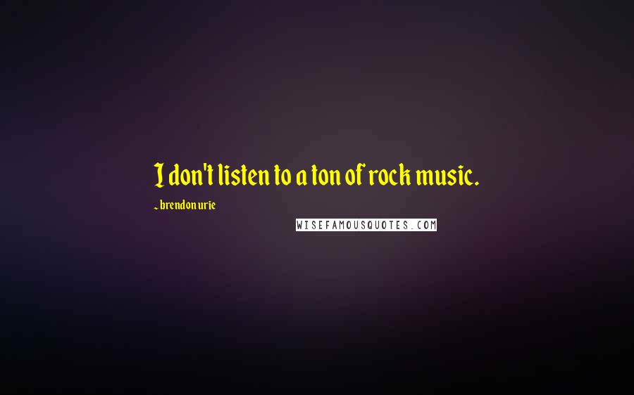 Brendon Urie Quotes: I don't listen to a ton of rock music.