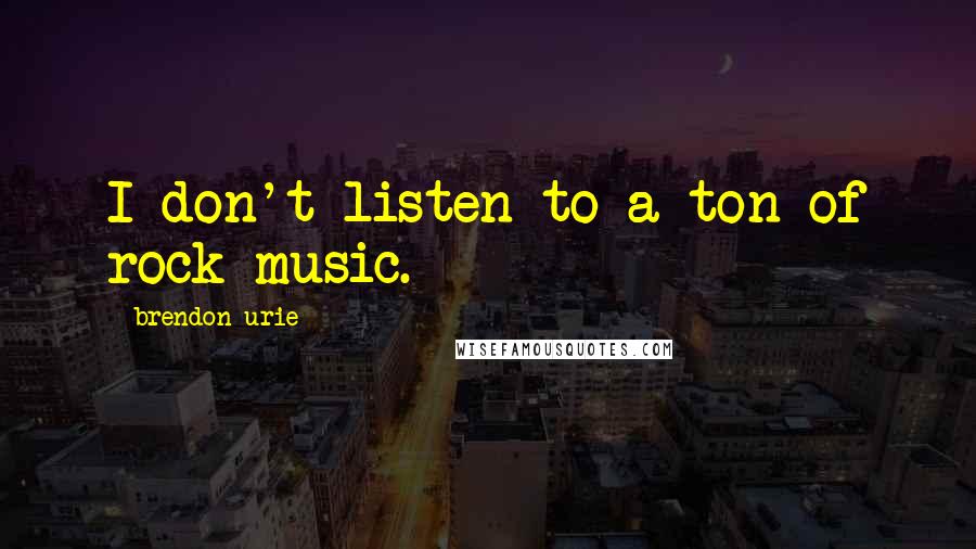 Brendon Urie Quotes: I don't listen to a ton of rock music.
