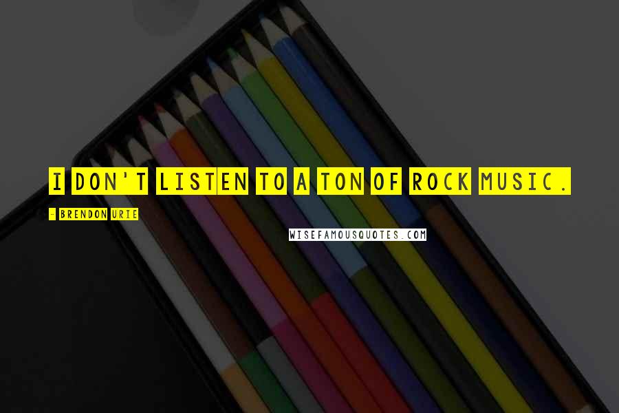 Brendon Urie Quotes: I don't listen to a ton of rock music.