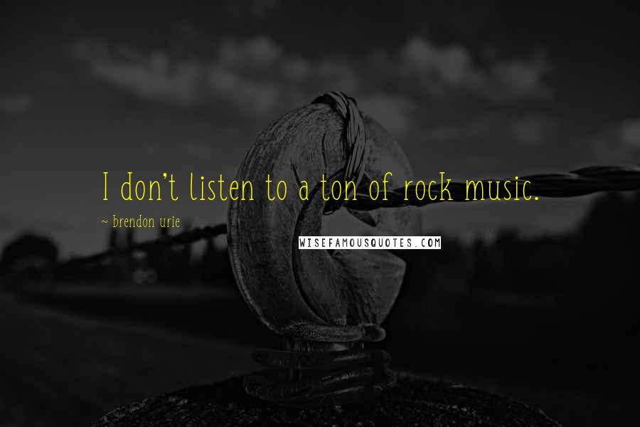 Brendon Urie Quotes: I don't listen to a ton of rock music.