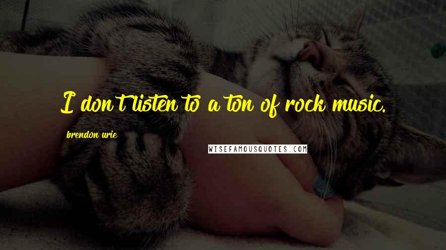Brendon Urie Quotes: I don't listen to a ton of rock music.