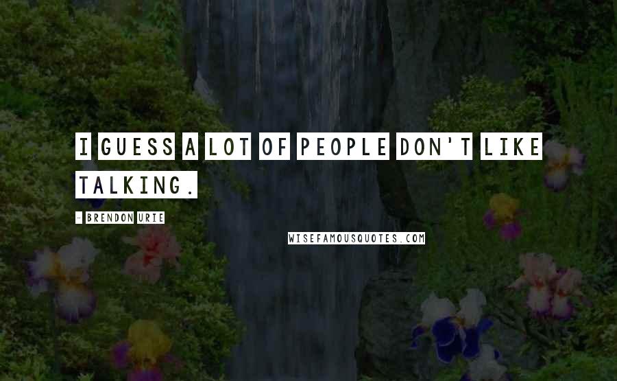 Brendon Urie Quotes: I guess a lot of people don't like talking.