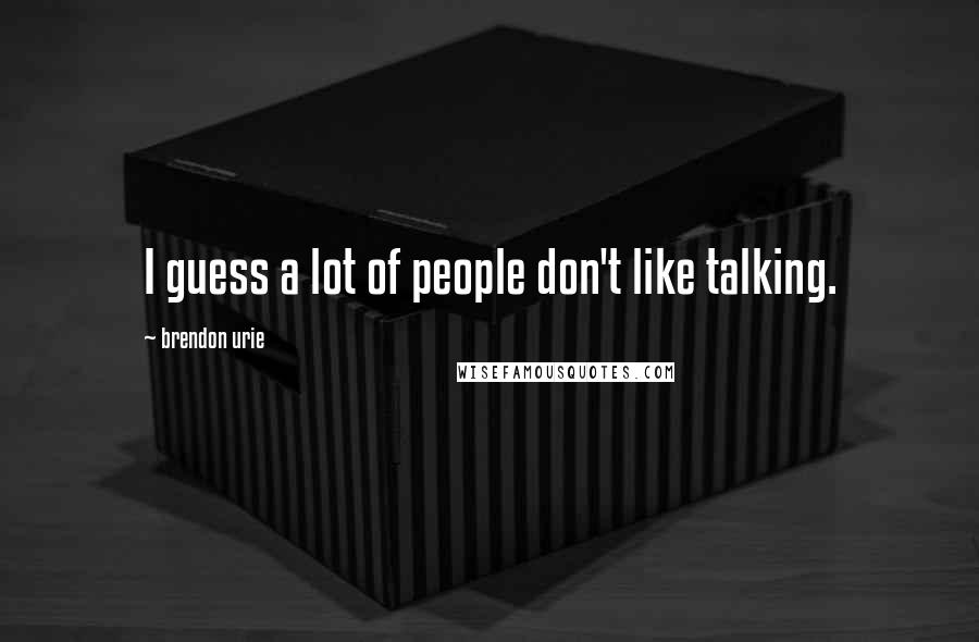 Brendon Urie Quotes: I guess a lot of people don't like talking.