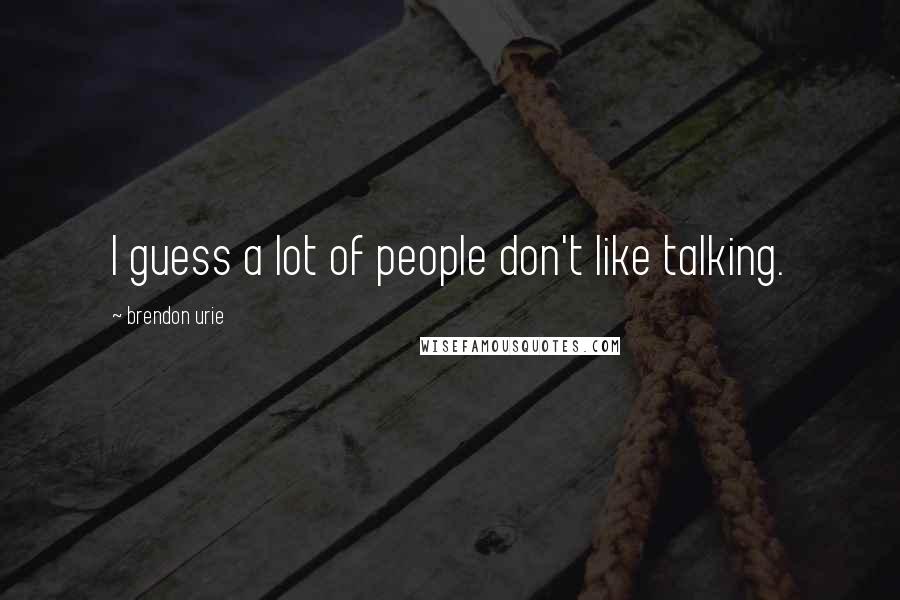 Brendon Urie Quotes: I guess a lot of people don't like talking.