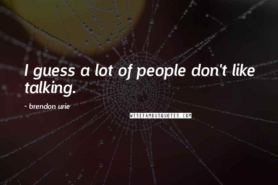 Brendon Urie Quotes: I guess a lot of people don't like talking.