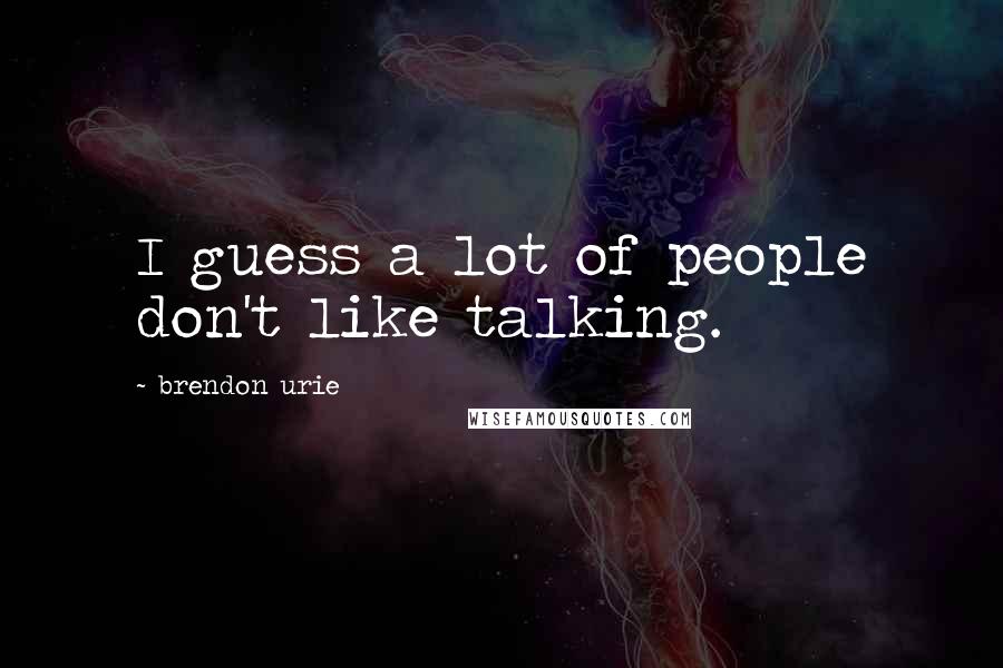 Brendon Urie Quotes: I guess a lot of people don't like talking.