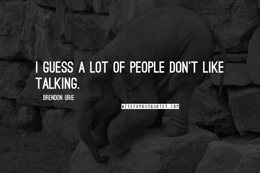 Brendon Urie Quotes: I guess a lot of people don't like talking.