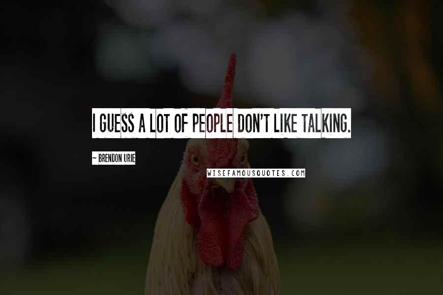 Brendon Urie Quotes: I guess a lot of people don't like talking.