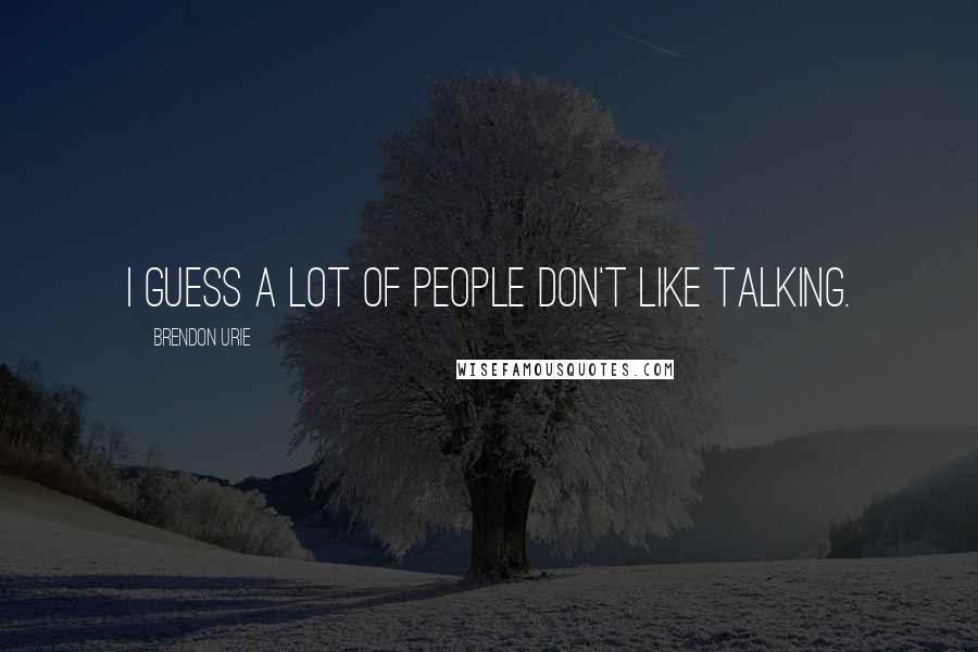 Brendon Urie Quotes: I guess a lot of people don't like talking.