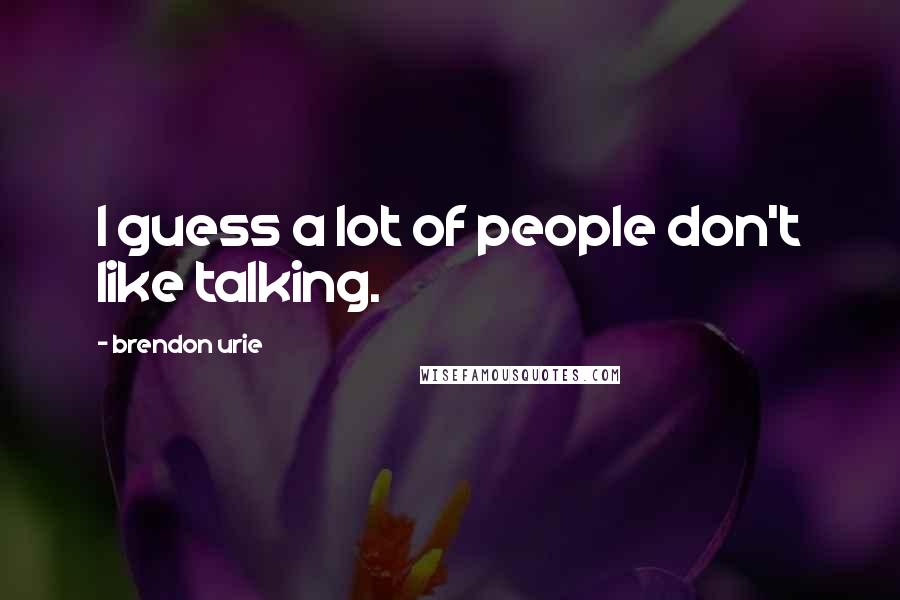 Brendon Urie Quotes: I guess a lot of people don't like talking.