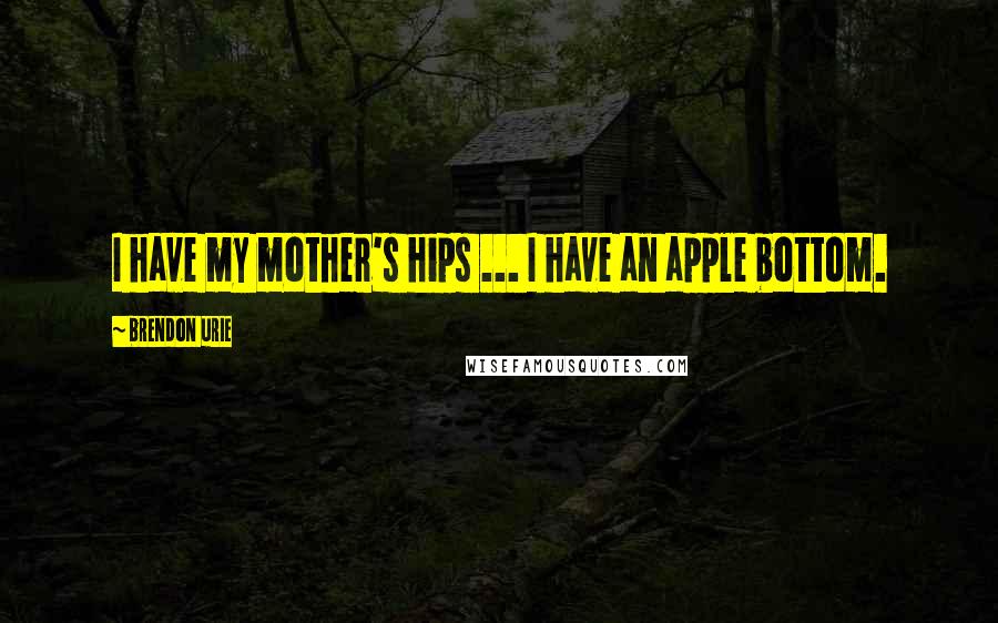 Brendon Urie Quotes: I have my mother's hips ... I have an apple bottom.