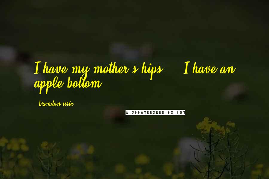 Brendon Urie Quotes: I have my mother's hips ... I have an apple bottom.