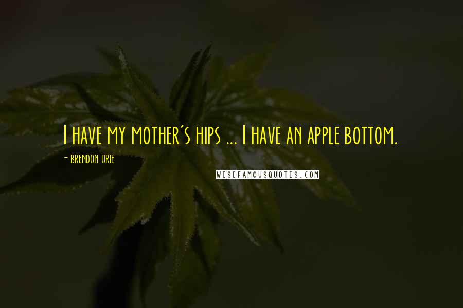 Brendon Urie Quotes: I have my mother's hips ... I have an apple bottom.