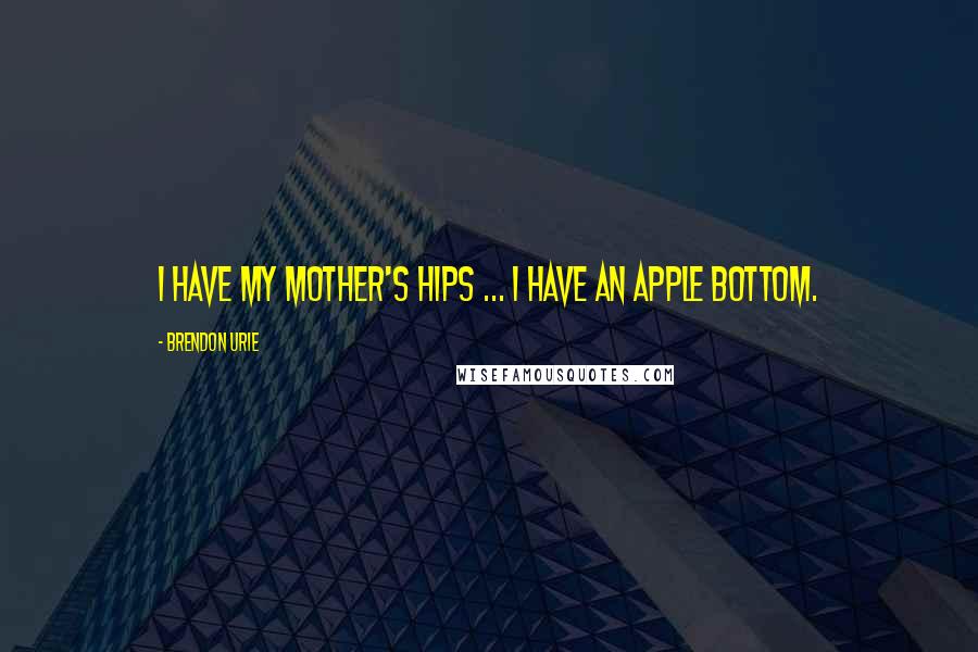 Brendon Urie Quotes: I have my mother's hips ... I have an apple bottom.