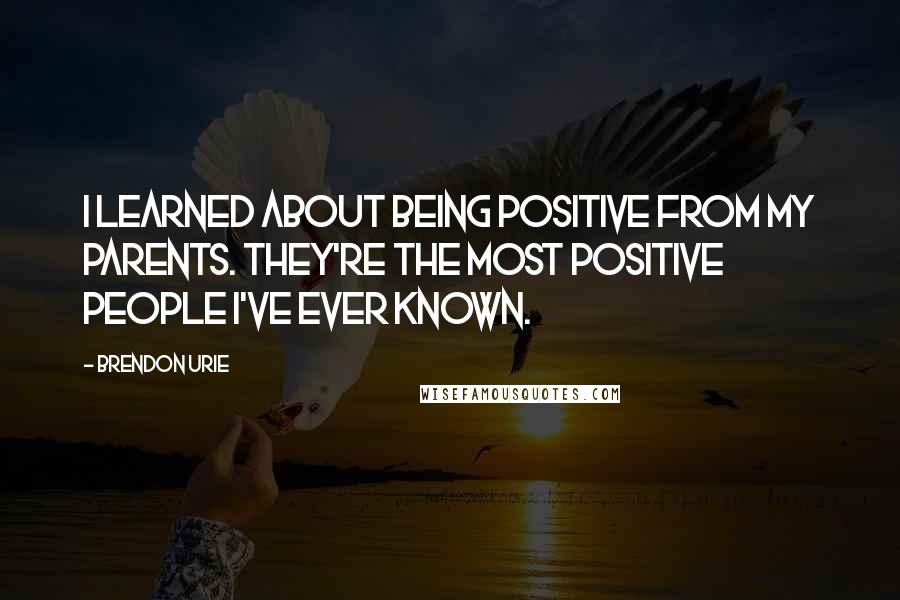 Brendon Urie Quotes: I learned about being positive from my parents. They're the most positive people I've ever known.