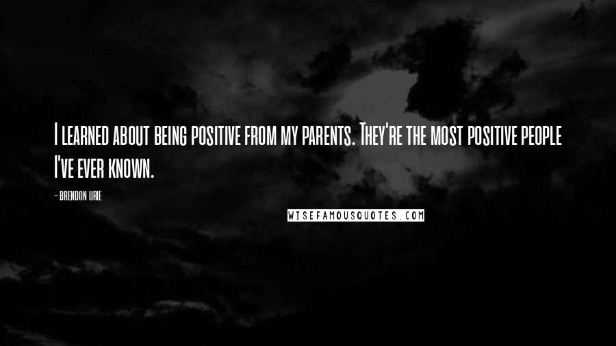 Brendon Urie Quotes: I learned about being positive from my parents. They're the most positive people I've ever known.