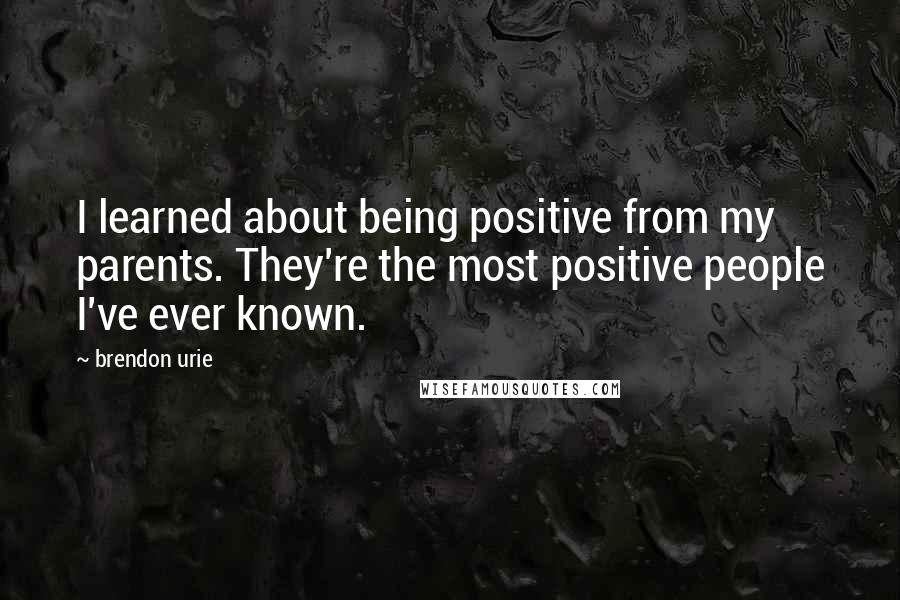 Brendon Urie Quotes: I learned about being positive from my parents. They're the most positive people I've ever known.