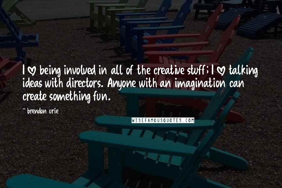 Brendon Urie Quotes: I love being involved in all of the creative stuff; I love talking ideas with directors. Anyone with an imagination can create something fun.