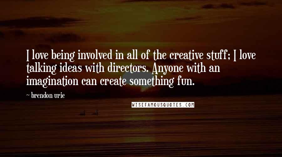 Brendon Urie Quotes: I love being involved in all of the creative stuff; I love talking ideas with directors. Anyone with an imagination can create something fun.