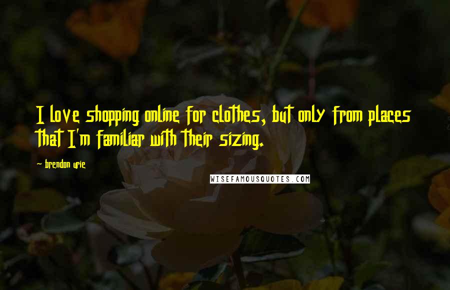 Brendon Urie Quotes: I love shopping online for clothes, but only from places that I'm familiar with their sizing.