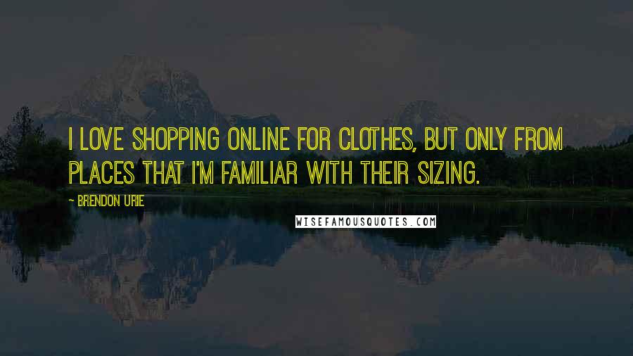 Brendon Urie Quotes: I love shopping online for clothes, but only from places that I'm familiar with their sizing.