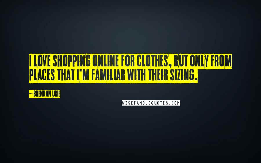 Brendon Urie Quotes: I love shopping online for clothes, but only from places that I'm familiar with their sizing.