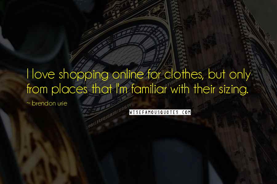 Brendon Urie Quotes: I love shopping online for clothes, but only from places that I'm familiar with their sizing.