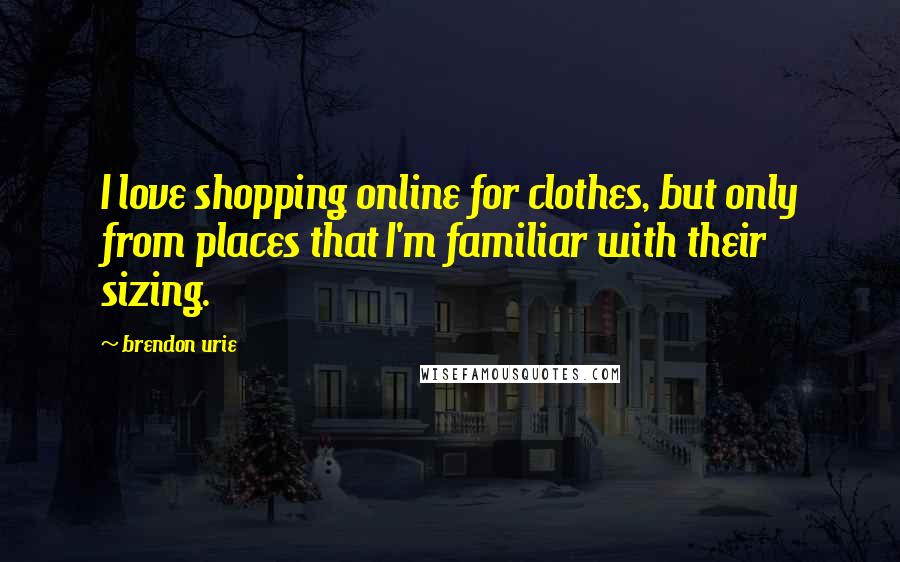 Brendon Urie Quotes: I love shopping online for clothes, but only from places that I'm familiar with their sizing.