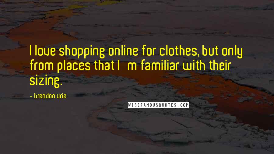 Brendon Urie Quotes: I love shopping online for clothes, but only from places that I'm familiar with their sizing.